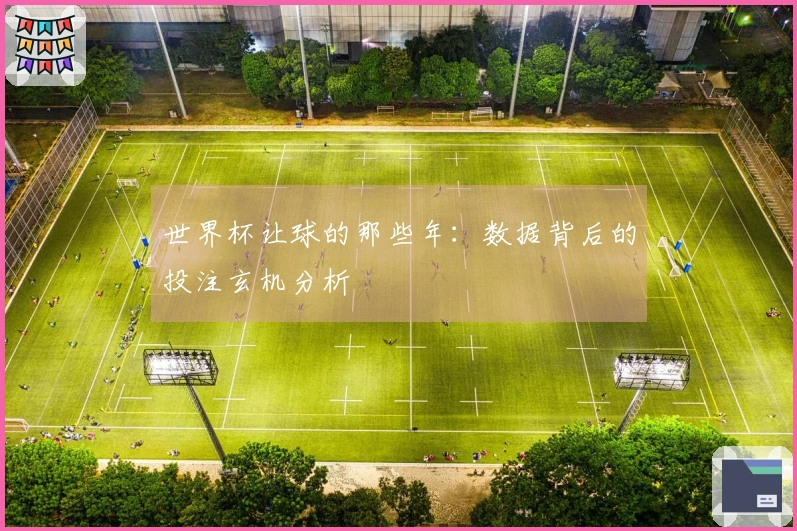 世界杯让球的那些年：数据背后的投注玄机分析