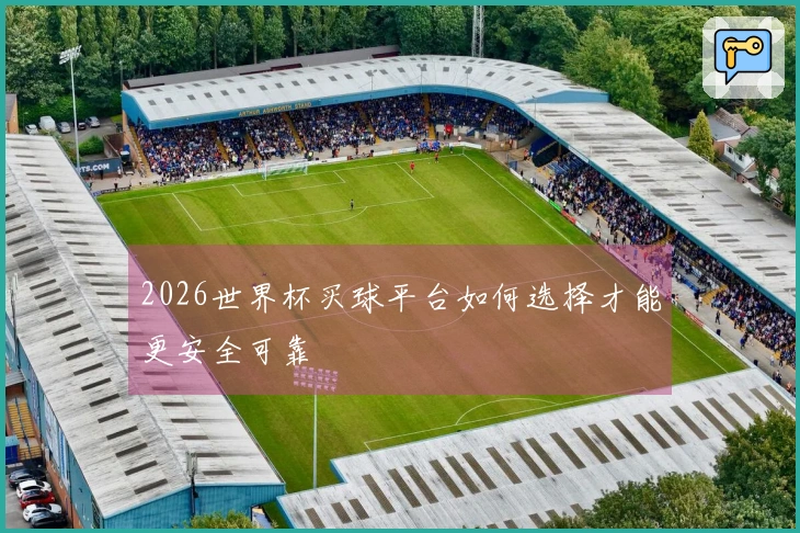 2026世界杯买球平台如何选择才能更安全可靠