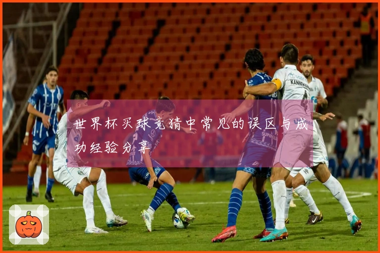 世界杯买球竞猜中常见的误区与成功经验分享