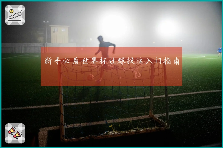 新手必看世界杯让球投注入门指南