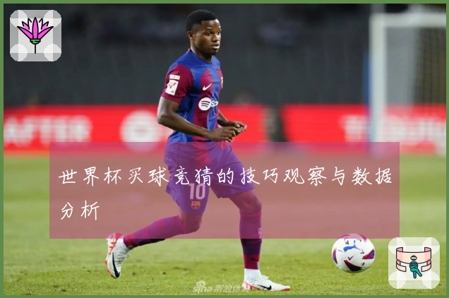 世界杯买球竞猜的技巧观察与数据分析