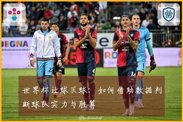 世界杯让球买球：如何借助数据判断球队实力与胜算