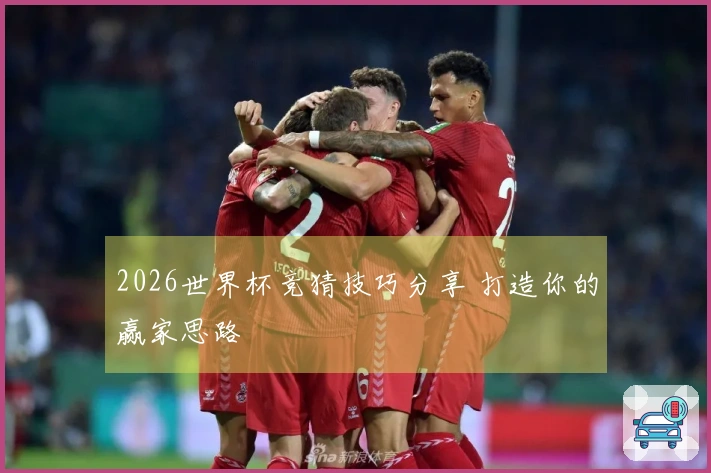 2026世界杯竞猜技巧分享 打造你的赢家思路
