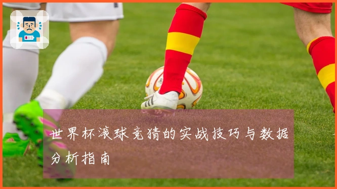 世界杯滚球竞猜的实战技巧与数据分析指南