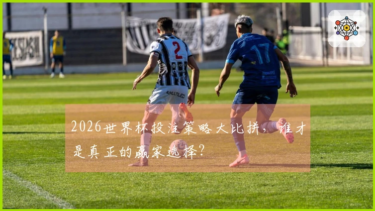 2026世界杯投注策略大比拼，谁才是真正的赢家选择？