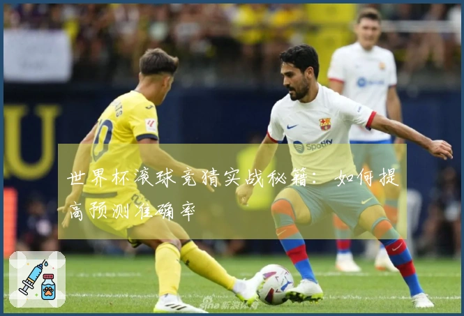 世界杯滚球竞猜实战秘籍：如何提高预测准确率