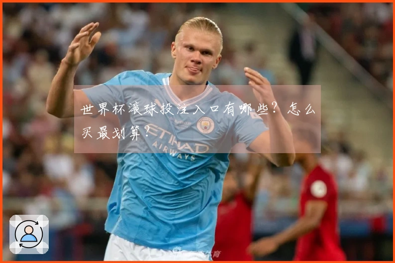 世界杯滚球投注入口有哪些？怎么买最划算？