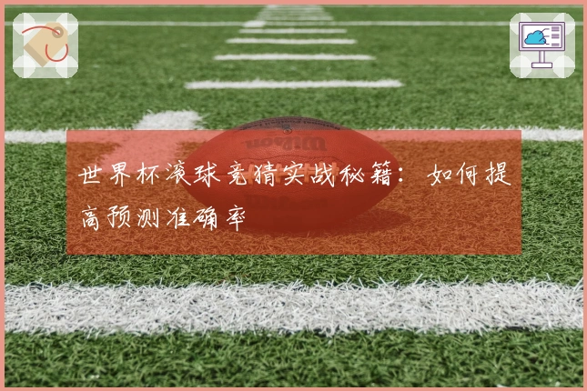 世界杯滚球竞猜实战秘籍：如何提高预测准确率