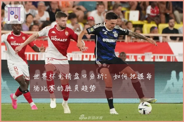 世界杯竞猜盘口分析：如何把握每场比赛的胜负趋势
