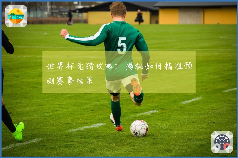 世界杯竞猜攻略：揭秘如何精准预测赛事结果