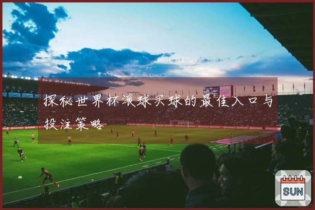 探秘世界杯滚球买球的最佳入口与投注策略