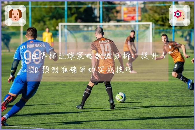 世界杯让球策略数据分析：提升 App 预测准确率的实战技巧