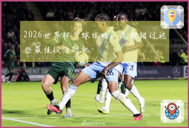 2026世界杯买球攻略，怎能错过这些最佳投注时机