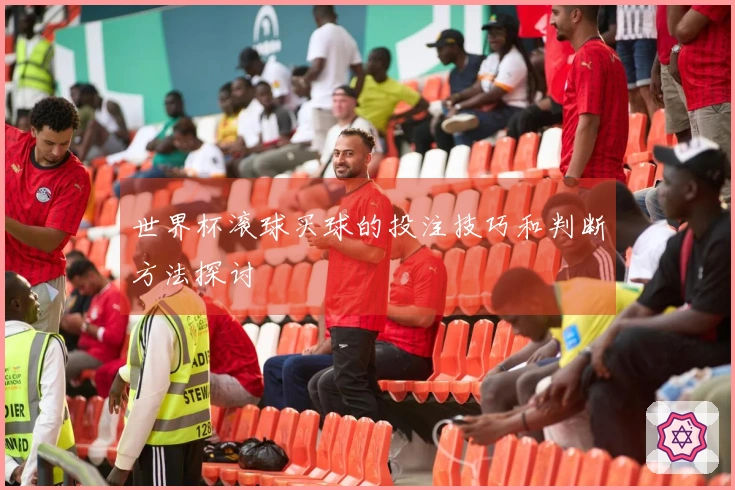 世界杯滚球买球的投注技巧和判断方法探讨