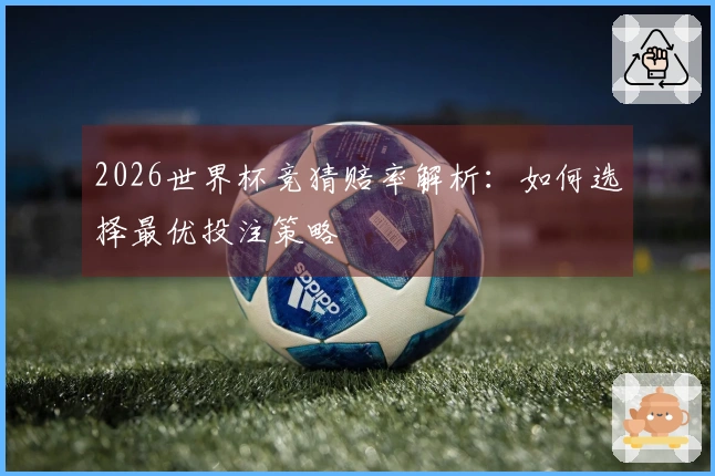 2026世界杯竞猜赔率解析：如何选择最优投注策略