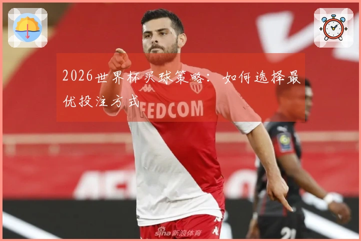 2026世界杯买球策略：如何选择最优投注方式
