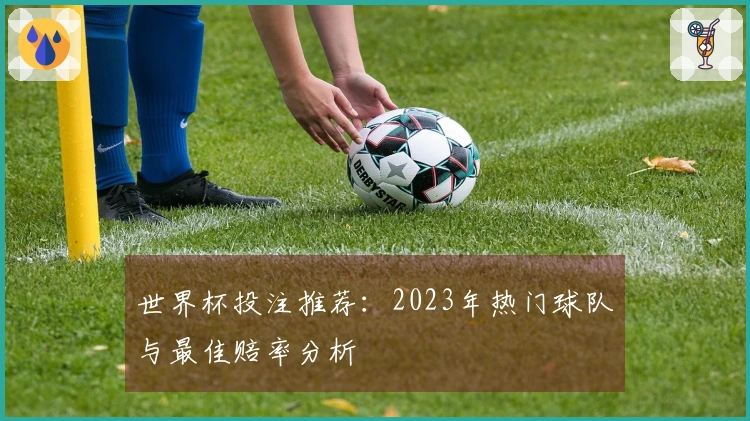 世界杯投注推荐：2023年热门球队与最佳赔率分析