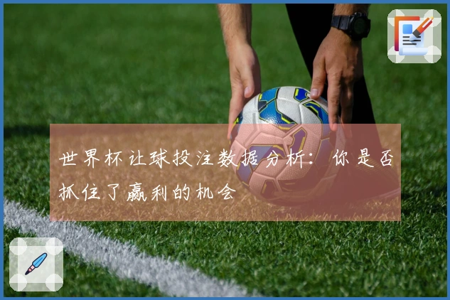 世界杯让球投注数据分析：你是否抓住了赢利的机会