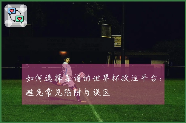 如何选择靠谱的世界杯投注平台，避免常见陷阱与误区