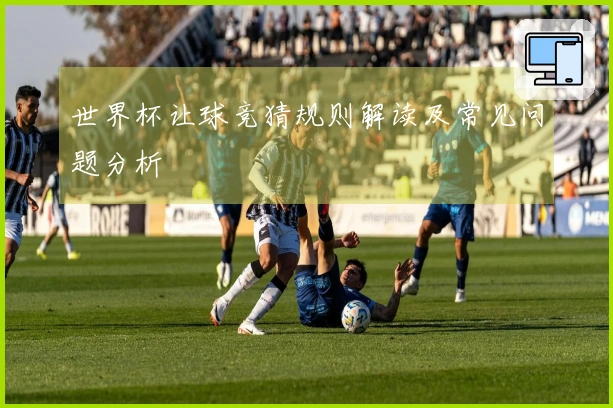 世界杯让球竞猜规则解读及常见问题分析